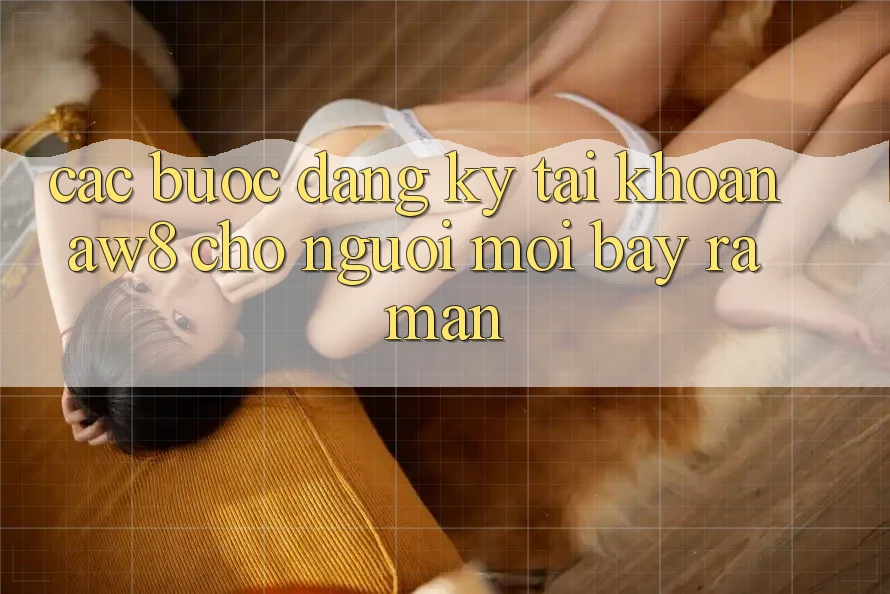 Các bước Đăng Ký Tài Khoản AW8 Cho Người Mới Bày ra màn Các bước Đăng Ký Tài Khoản AW8 Cho Người Mới Bày ra màn