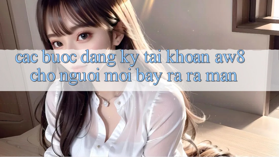 Các bước Đăng Ký Tài Khoản AW8 Cho Người Mới Bày ra ra màn Các bước Đăng Ký Tài Khoản AW8 Cho Người Mới Bày ra ra màn