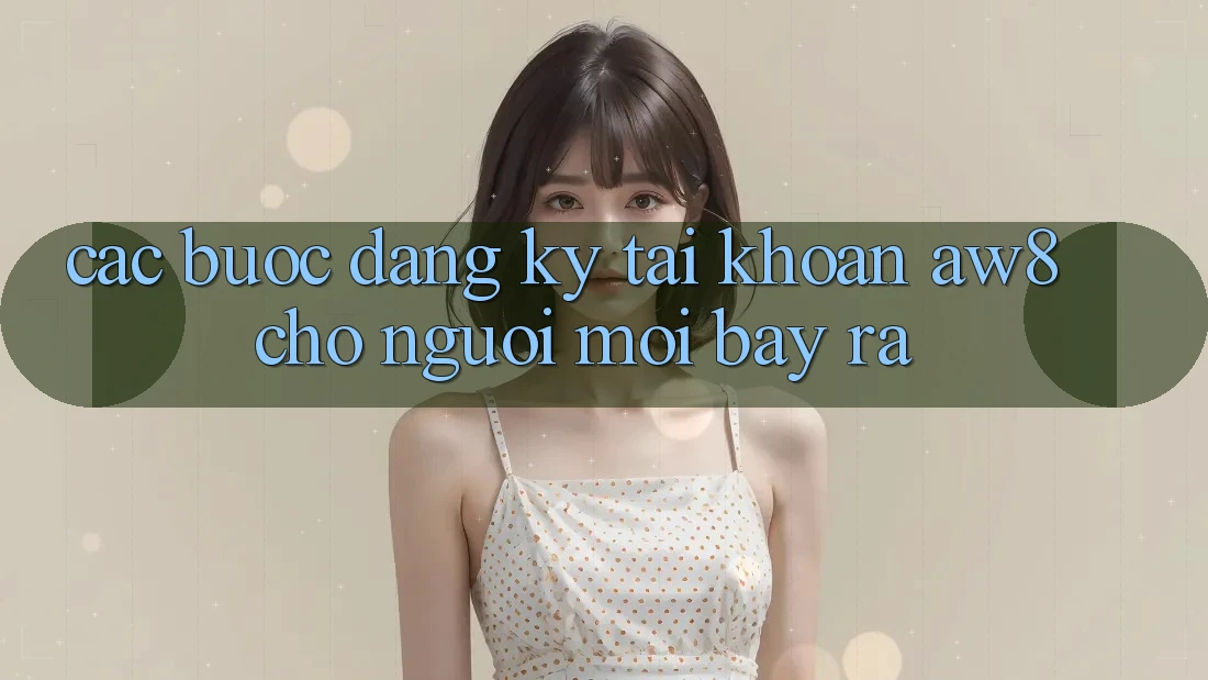 Các bước Đăng Ký Tài Khoản AW8 Cho Người Mới Bày ra Các bước Đăng Ký Tài Khoản AW8 Cho Người Mới Bày ra