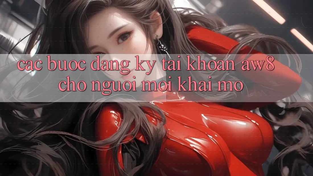 Các bước Đăng Ký Tài Khoản AW8 Cho Người Mới Khai mở Các bước Đăng Ký Tài Khoản AW8 Cho Người Mới Khai mở