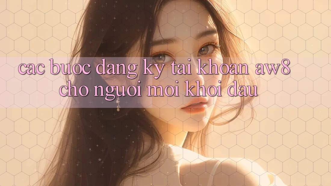 Các bước Đăng Ký Tài Khoản AW8 Cho Người Mới Khởi đầu Các bước Đăng Ký Tài Khoản AW8 Cho Người Mới Khởi đầu