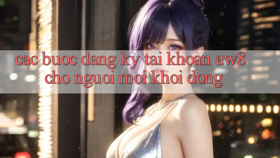 Các bước Đăng Ký Tài khoản AW8 Cho Người Mới Khởi động Các bước Đăng Ký Tài khoản AW8 Cho Người Mới Khởi động