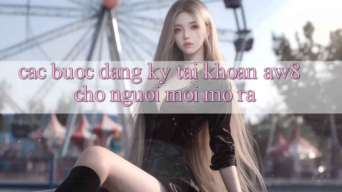 Các bước Đăng Ký Tài Khoản AW8 Cho Người Mới Mở ra Các bước Đăng Ký Tài Khoản AW8 Cho Người Mới Mở ra