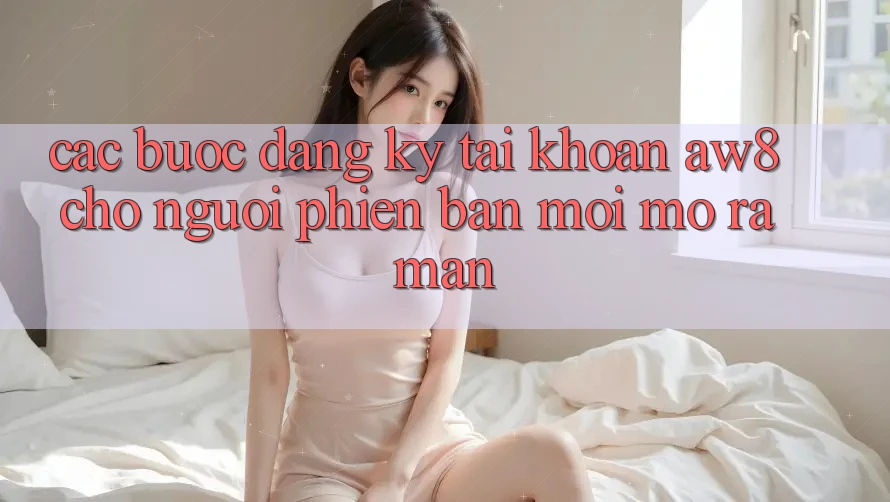 Các bước Đăng Ký Tài Khoản AW8 Cho Người Phiên bản mới Mở ra màn Các bước Đăng Ký Tài Khoản AW8 Cho Người Phiên bản mới Mở ra màn