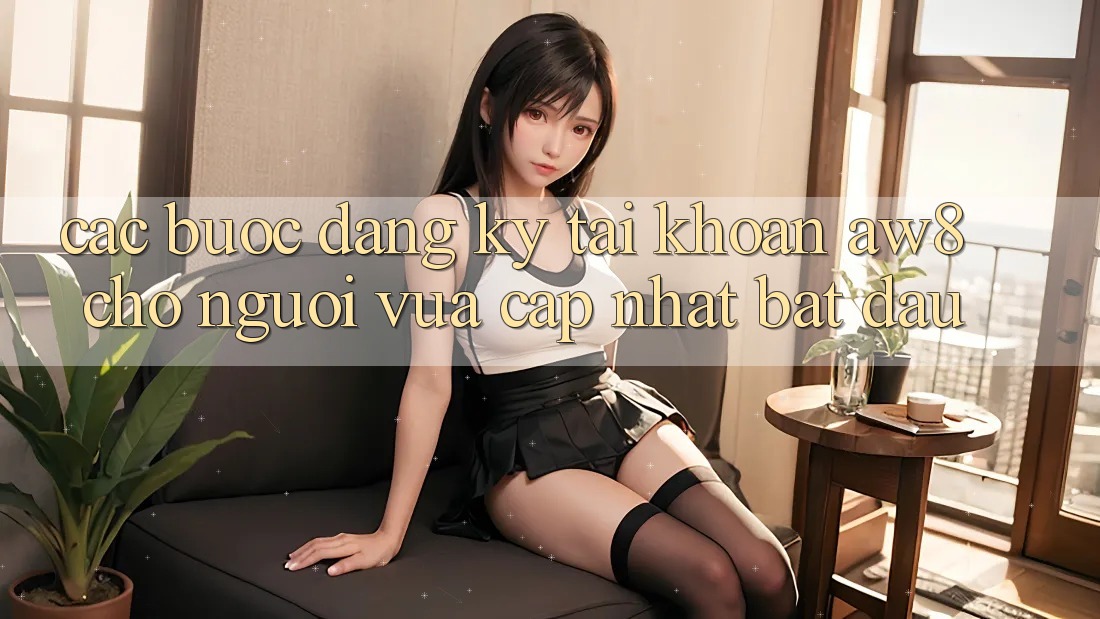 Các bước Đăng Ký Tài Khoản AW8 Cho Người Vừa cập nhật Bắt Đầu Các bước Đăng Ký Tài Khoản AW8 Cho Người Vừa cập nhật Bắt Đầu
