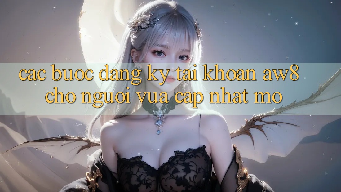 Các bước Đăng Ký Tài Khoản AW8 Cho Người Vừa cập nhật Mở Các bước Đăng Ký Tài Khoản AW8 Cho Người Vừa cập nhật Mở