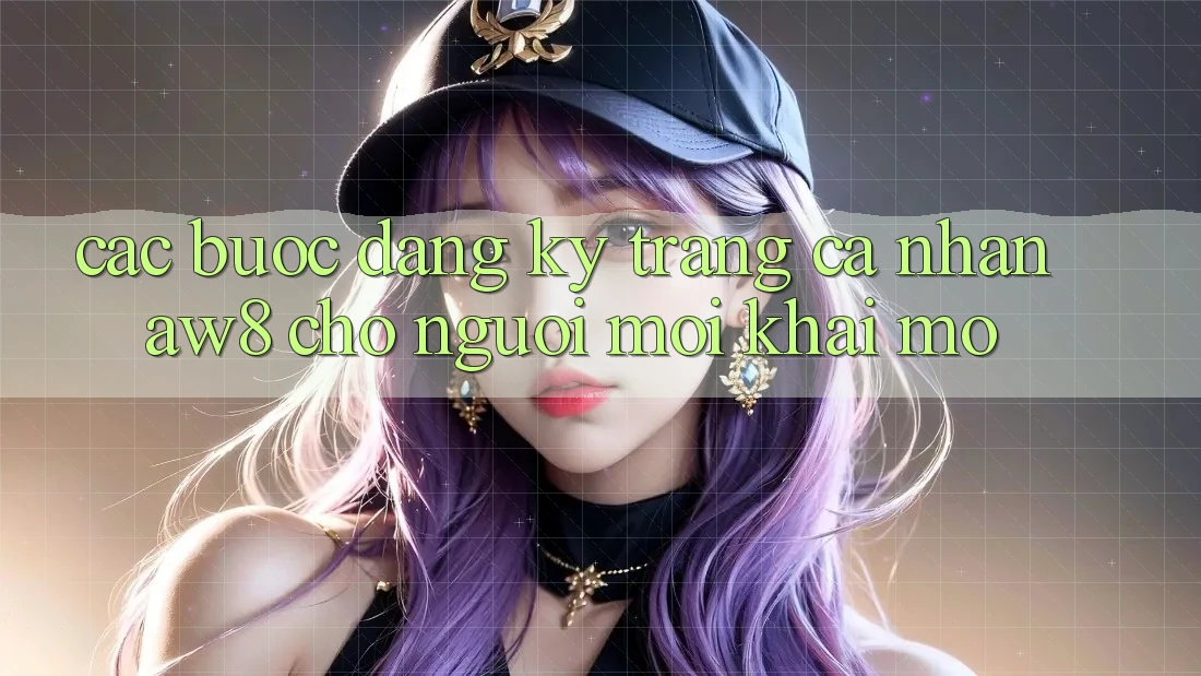 Các bước Đăng Ký Trang cá nhân AW8 Cho Người Mới Khai mở Các bước Đăng Ký Trang cá nhân AW8 Cho Người Mới Khai mở