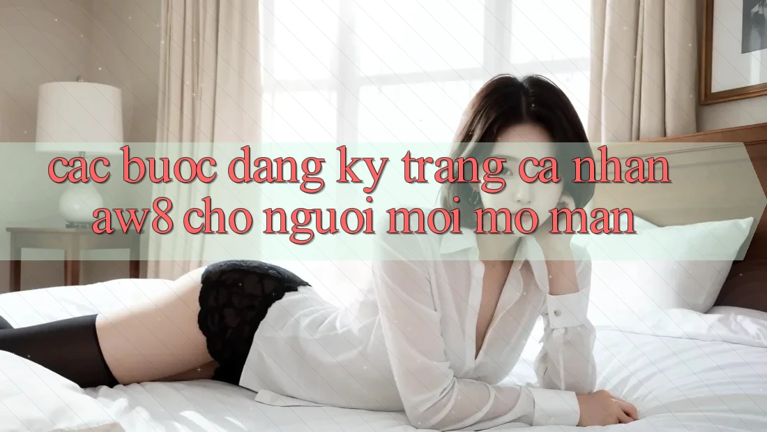 Các bước Đăng Ký Trang cá nhân AW8 Cho Người Mới Mở màn Các bước Đăng Ký Trang cá nhân AW8 Cho Người Mới Mở màn