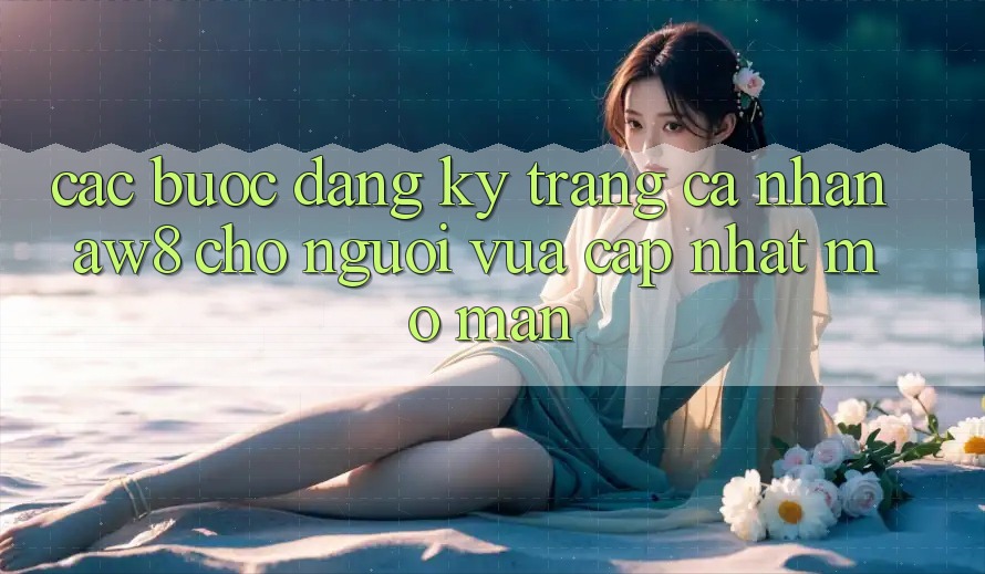 Các bước Đăng Ký Trang cá nhân AW8 Cho Người Vừa cập nhật Mở màn Các bước Đăng Ký Trang cá nhân AW8 Cho Người Vừa cập nhật Mở màn