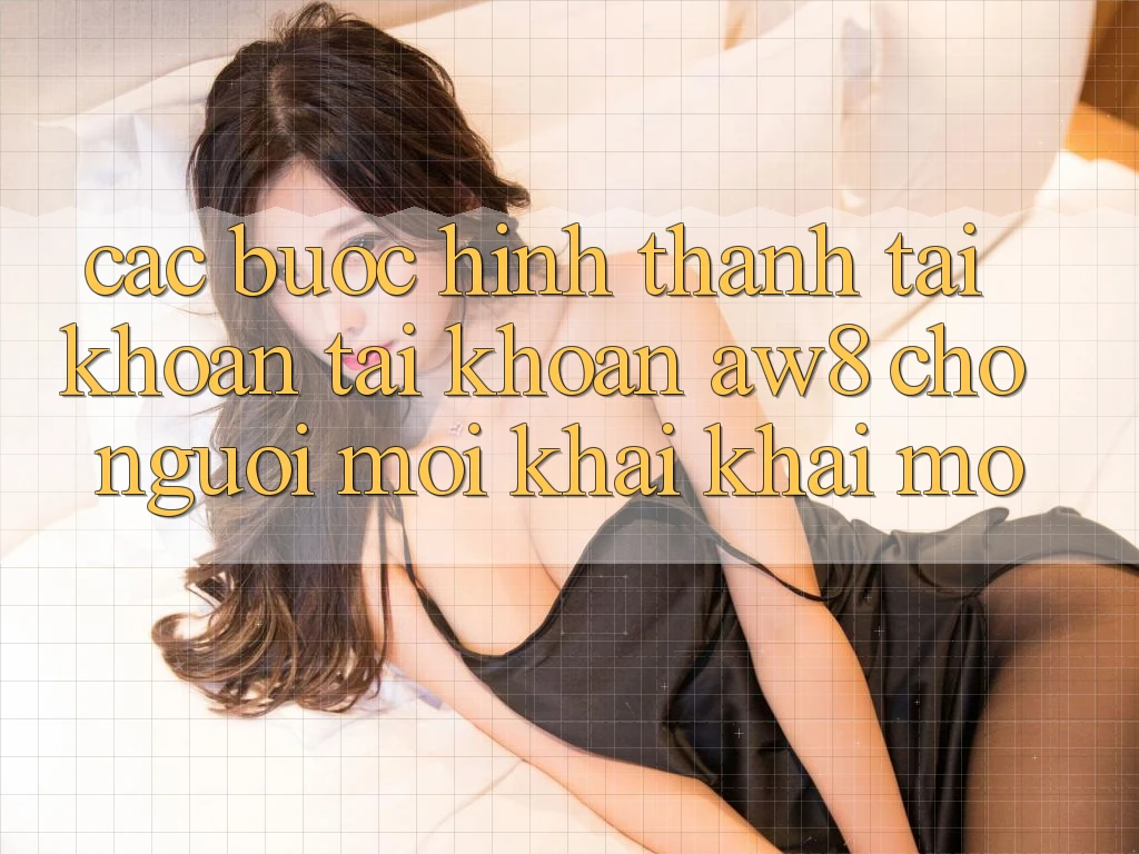 Các bước Hình thành tài khoản Tài Khoản AW8 Cho Người Mới Khai khai mở Các bước Hình thành tài khoản Tài Khoản AW8 Cho Người Mới Khai khai mở