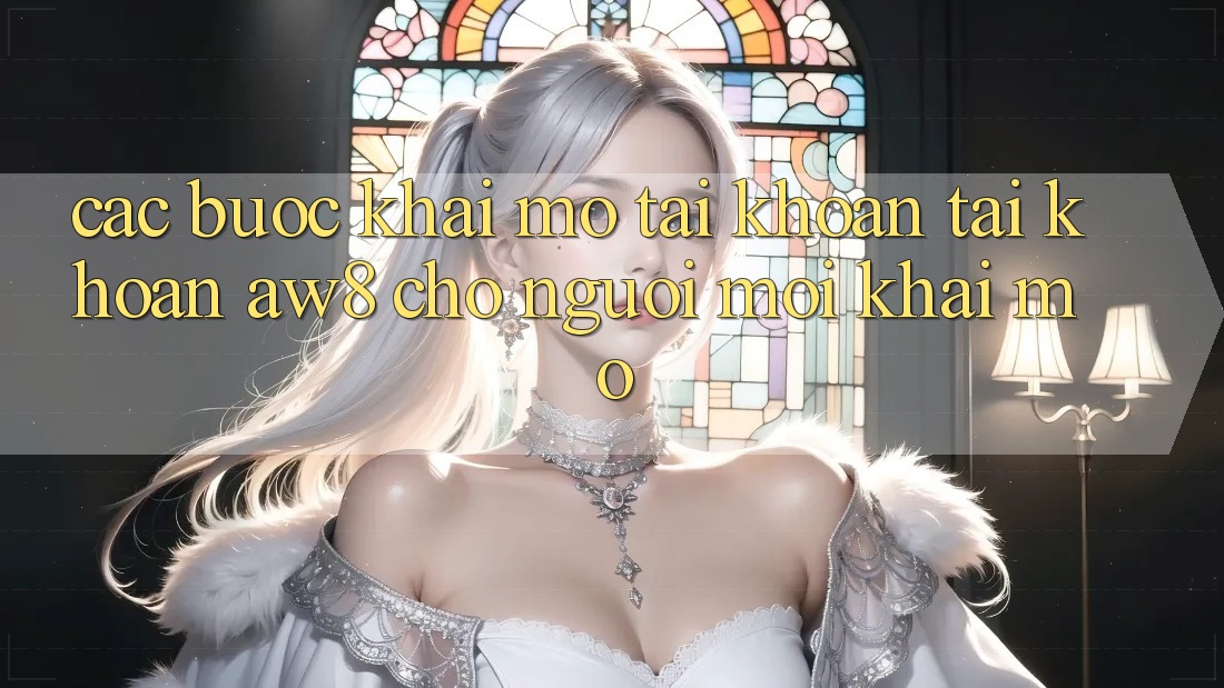 Các bước Khai mở tài khoản Tài Khoản AW8 Cho Người Mới Khai mở Các bước Khai mở tài khoản Tài Khoản AW8 Cho Người Mới Khai mở