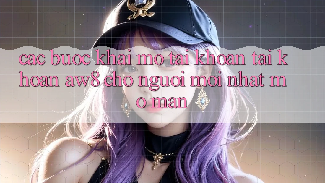 Các bước Khai mở tài khoản Tài Khoản AW8 Cho Người Mới nhất Mở màn Các bước Khai mở tài khoản Tài Khoản AW8 Cho Người Mới nhất Mở màn