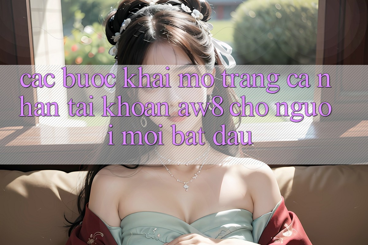 Các bước Khai mở trang cá nhân Tài Khoản AW8 Cho Người Mới Bắt Đầu Các bước Khai mở trang cá nhân Tài Khoản AW8 Cho Người Mới Bắt Đầu