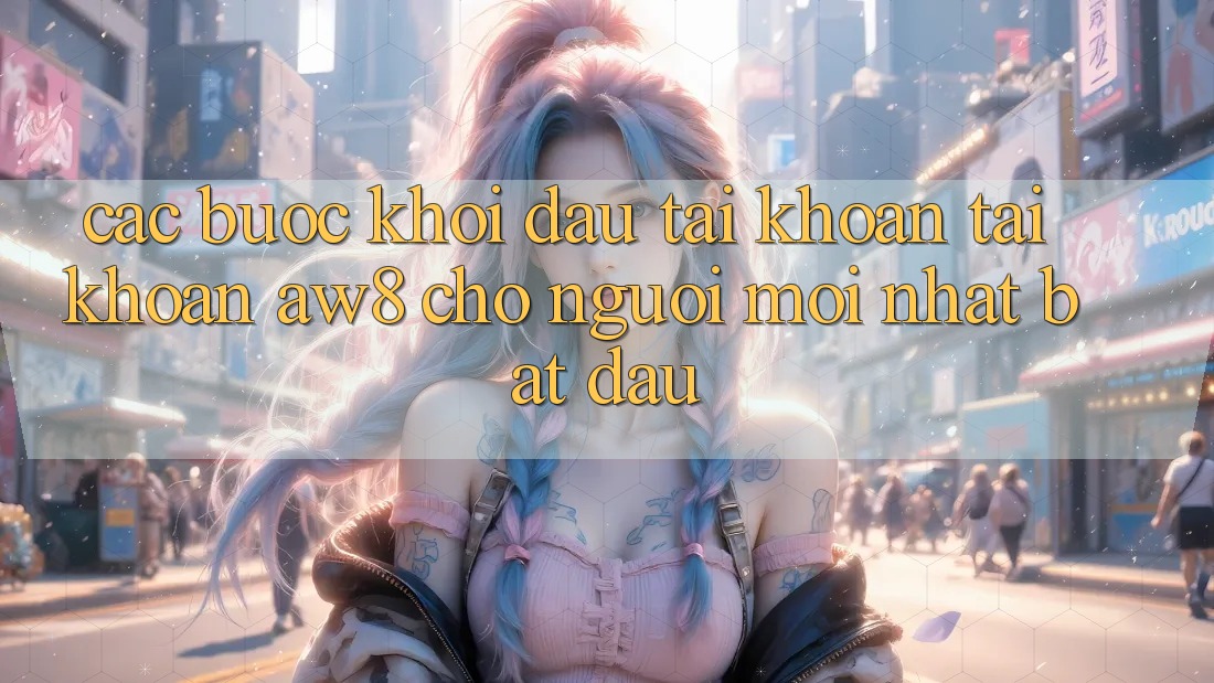 Các bước Khởi đầu tài khoản Tài Khoản AW8 Cho Người Mới nhất Bắt Đầu Các bước Khởi đầu tài khoản Tài Khoản AW8 Cho Người Mới nhất Bắt Đầu
