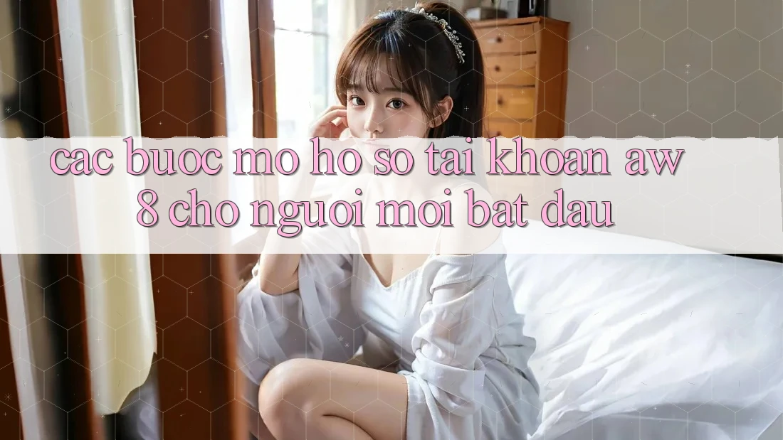 Các bước Mở hồ sơ Tài Khoản AW8 Cho Người Mới Bắt Đầu Các bước Mở hồ sơ Tài Khoản AW8 Cho Người Mới Bắt Đầu