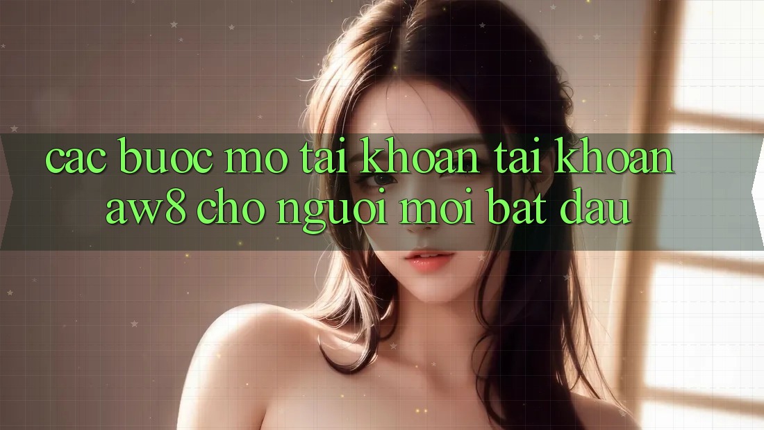 Các bước Mở tài khoản Tài Khoản AW8 Cho Người Mới Bắt Đầu Các bước Mở tài khoản Tài Khoản AW8 Cho Người Mới Bắt Đầu