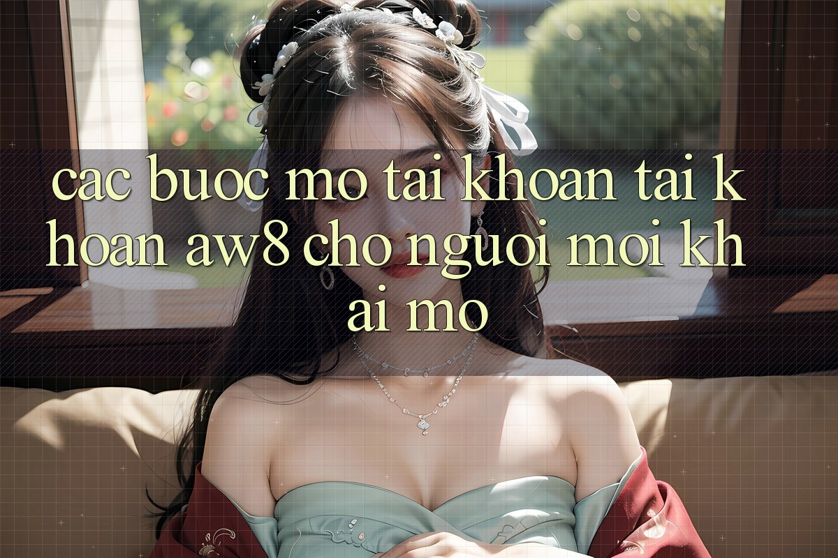 Các bước Mở tài khoản Tài Khoản AW8 Cho Người Mới Khai mở Các bước Mở tài khoản Tài Khoản AW8 Cho Người Mới Khai mở