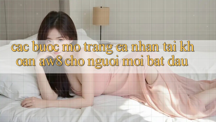 Các bước Mở trang cá nhân Tài Khoản AW8 Cho Người Mới Bắt Đầu Các bước Mở trang cá nhân Tài Khoản AW8 Cho Người Mới Bắt Đầu