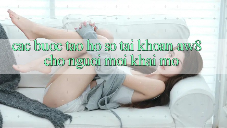 Các bước Tạo hồ sơ Tài Khoản AW8 Cho Người Mới Khai mở Các bước Tạo hồ sơ Tài Khoản AW8 Cho Người Mới Khai mở