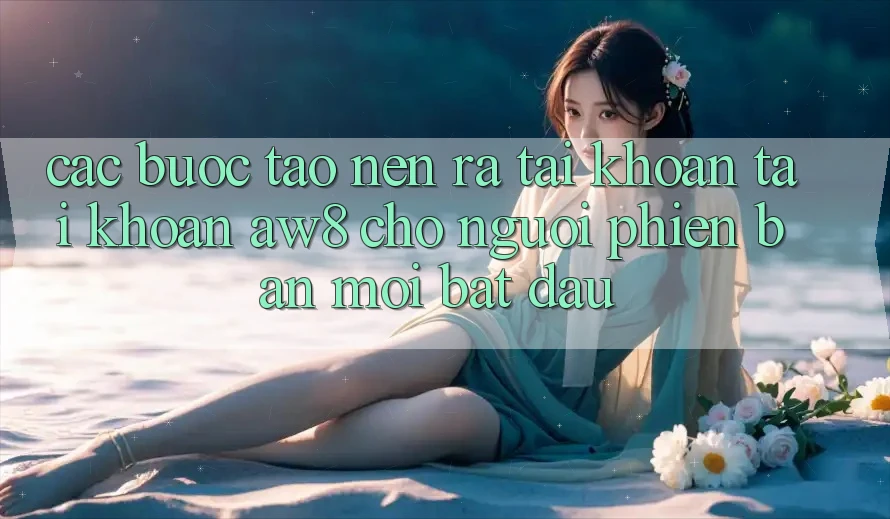 Các bước Tạo nên ra tài khoản Tài Khoản AW8 Cho Người Phiên bản mới Bắt Đầu