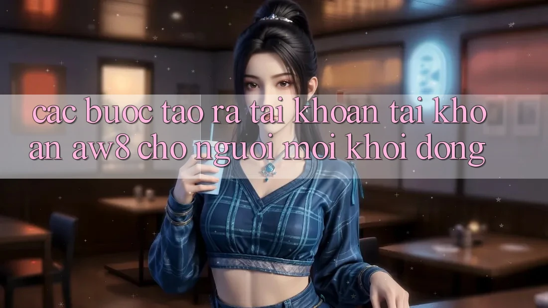 Các bước Tạo ra tài khoản Tài Khoản AW8 Cho Người Mới Khởi động