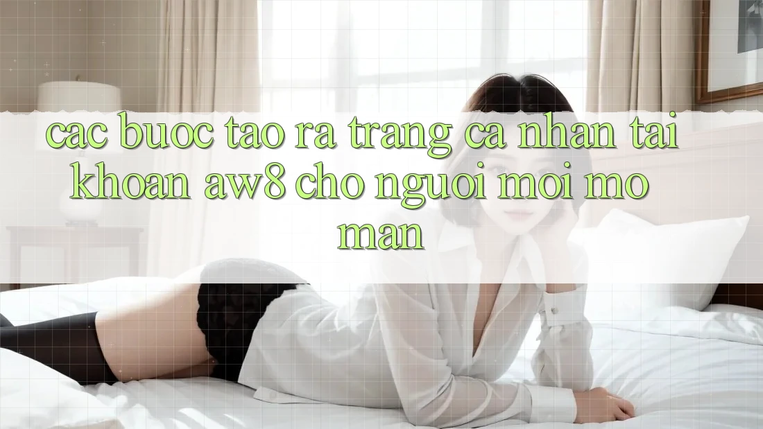 Các bước Tạo ra trang cá nhân Tài Khoản AW8 Cho Người Mới Mở màn Các bước Tạo ra trang cá nhân Tài Khoản AW8 Cho Người Mới Mở màn