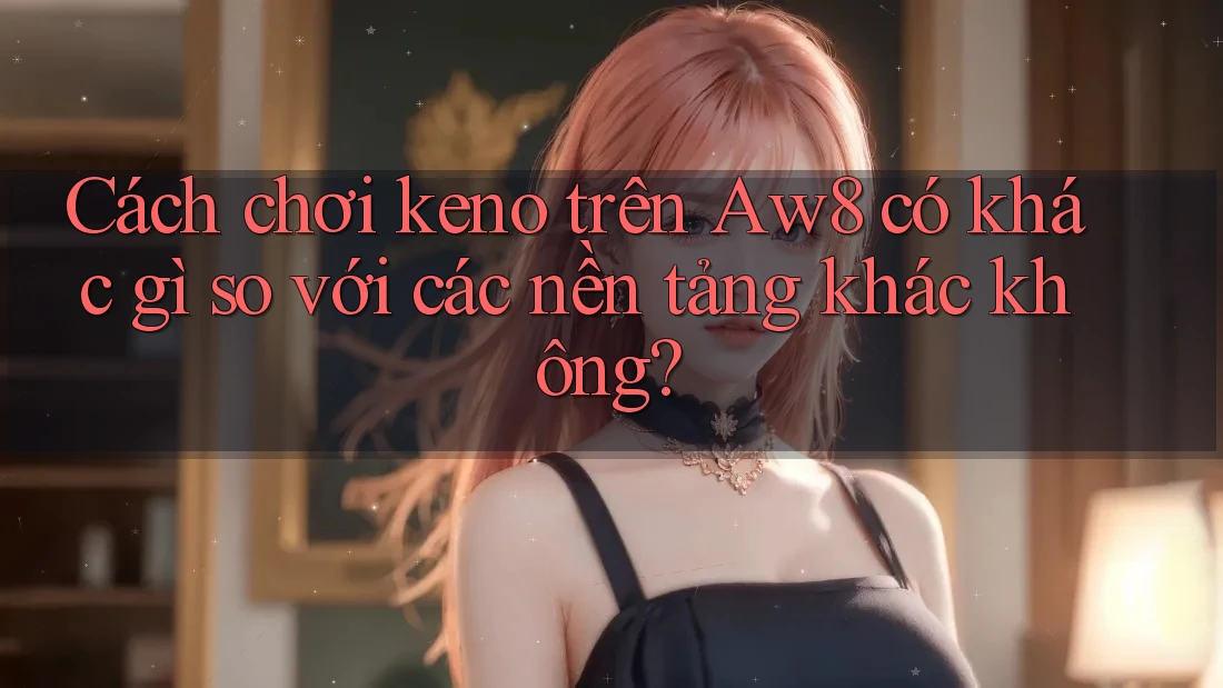 Cách chơi keno trên Aw8 có khác gì so với các nền tảng khác không? Cách chơi keno trên Aw8 có khác gì so với các nền tảng khác không?