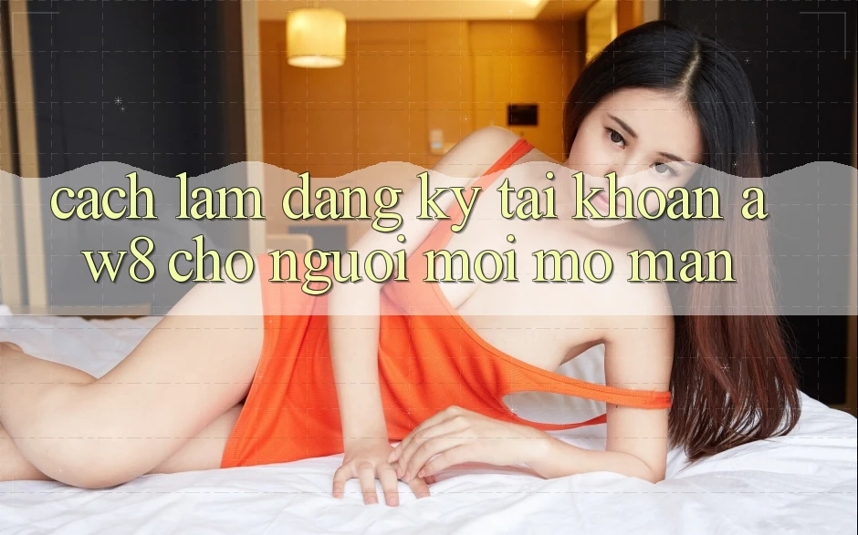 Cách làm Đăng Ký Tài Khoản AW8 Cho Người Mới Mở màn Cách làm Đăng Ký Tài Khoản AW8 Cho Người Mới Mở màn
