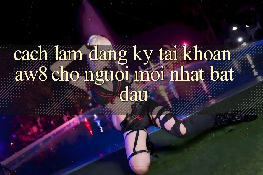 Cách làm Đăng Ký Tài Khoản AW8 Cho Người Mới nhất Bắt Đầu Cách làm Đăng Ký Tài Khoản AW8 Cho Người Mới nhất Bắt Đầu
