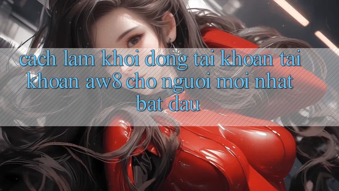 Cách làm Khởi động tài khoản Tài Khoản AW8 Cho Người Mới nhất Bắt Đầu Cách làm Khởi động tài khoản Tài Khoản AW8 Cho Người Mới nhất Bắt Đầu
