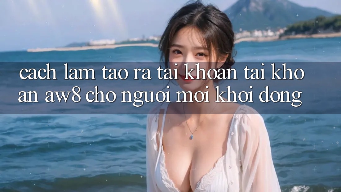 Cách làm Tạo ra tài khoản Tài Khoản AW8 Cho Người Mới Khởi động Cách làm Tạo ra tài khoản Tài Khoản AW8 Cho Người Mới Khởi động