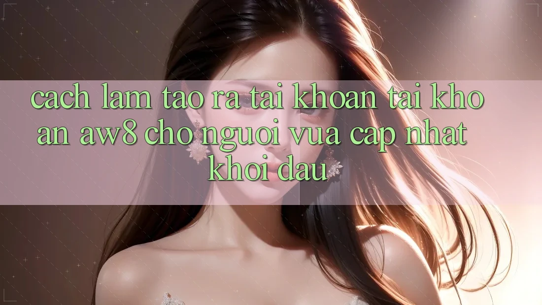 Cách làm Tạo ra tài khoản Tài Khoản AW8 Cho Người Vừa cập nhật Khởi đầu Cách làm Tạo ra tài khoản Tài Khoản AW8 Cho Người Vừa cập nhật Khởi đầu