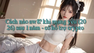 Cách nào aw8 khi mạng yếu (2026) sau 1 năm   có hỗ trợ crypto