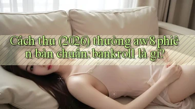 Cách thu (2026) thưởng aw8 phiên bản chuẩn bankroll là gì