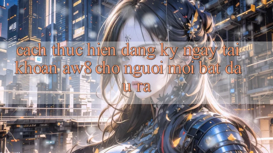 Cách thực hiện Đăng ký ngay Tài Khoản AW8 Cho Người Mới Bắt đầu ra Cách thực hiện Đăng ký ngay Tài Khoản AW8 Cho Người Mới Bắt đầu ra