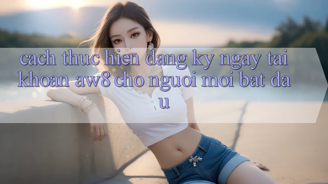 Cách thực hiện Đăng ký ngay Tài Khoản AW8 Cho Người Mới Bắt Đầu Cách thực hiện Đăng ký ngay Tài Khoản AW8 Cho Người Mới Bắt Đầu