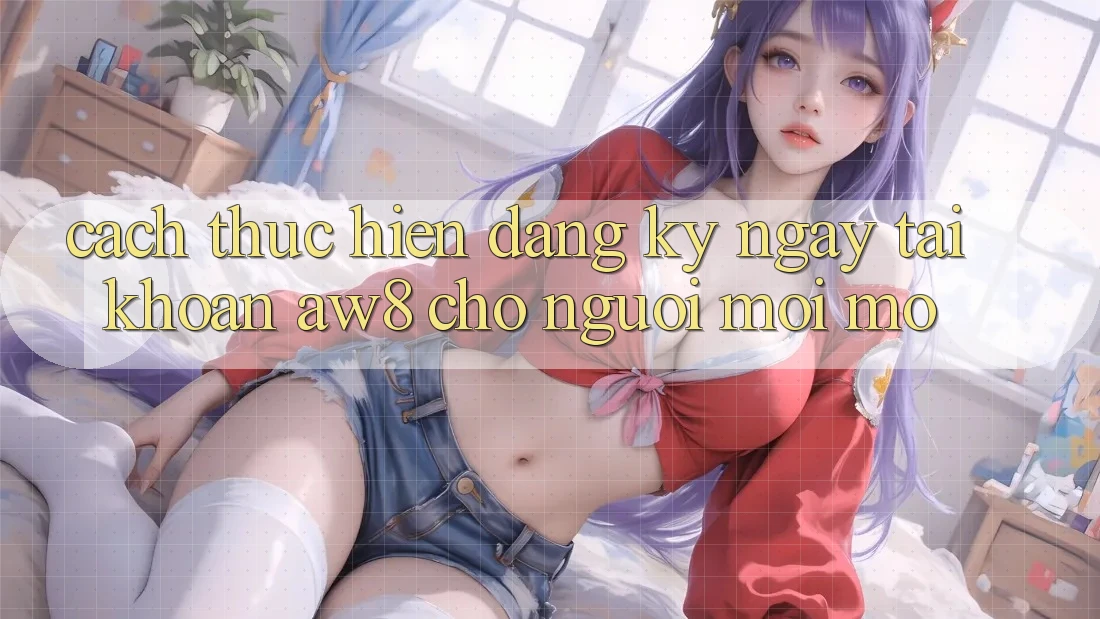Cách thực hiện Đăng ký ngay Tài Khoản AW8 Cho Người Mới Mở