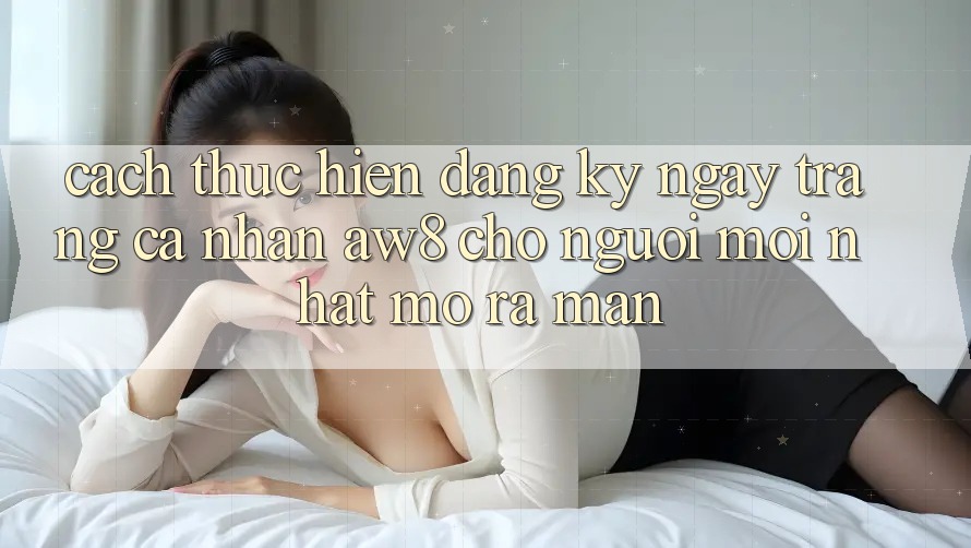 Cách thực hiện Đăng ký ngay Trang cá nhân AW8 Cho Người Mới nhất Mở ra màn Cách thực hiện Đăng ký ngay Trang cá nhân AW8 Cho Người Mới nhất Mở ra màn