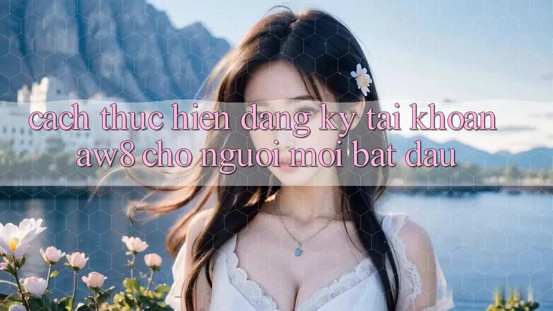 Cách thực hiện Đăng Ký Tài Khoản AW8 Cho Người Mới Bắt Đầu Cách thực hiện Đăng Ký Tài Khoản AW8 Cho Người Mới Bắt Đầu