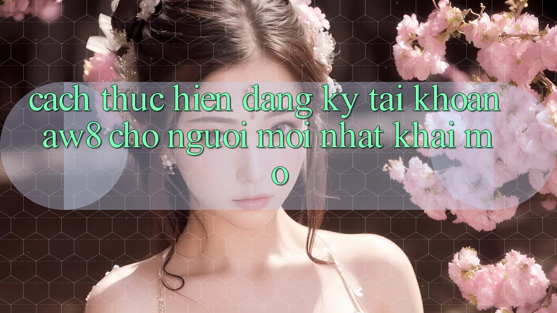 Cách thực hiện Đăng Ký Tài Khoản AW8 Cho Người Mới nhất Khai mở Cách thực hiện Đăng Ký Tài Khoản AW8 Cho Người Mới nhất Khai mở