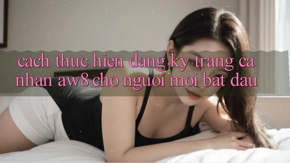 Cách thực hiện Đăng Ký Trang cá nhân AW8 Cho Người Mới Bắt Đầu Cách thực hiện Đăng Ký Trang cá nhân AW8 Cho Người Mới Bắt Đầu