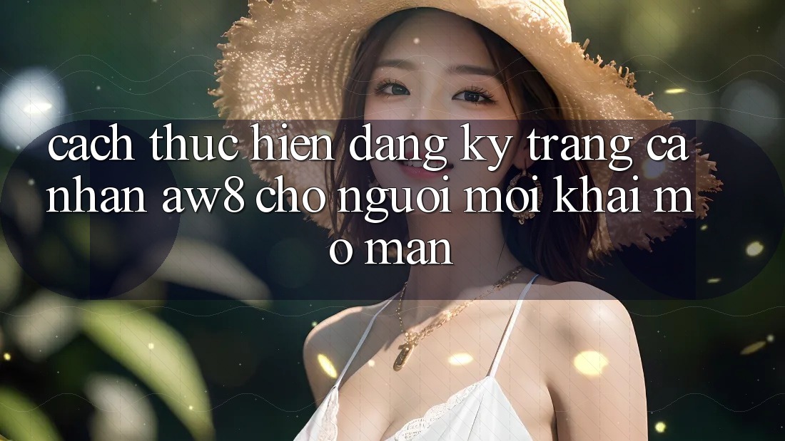 Cách thực hiện Đăng Ký Trang cá nhân AW8 Cho Người Mới Khai mở màn