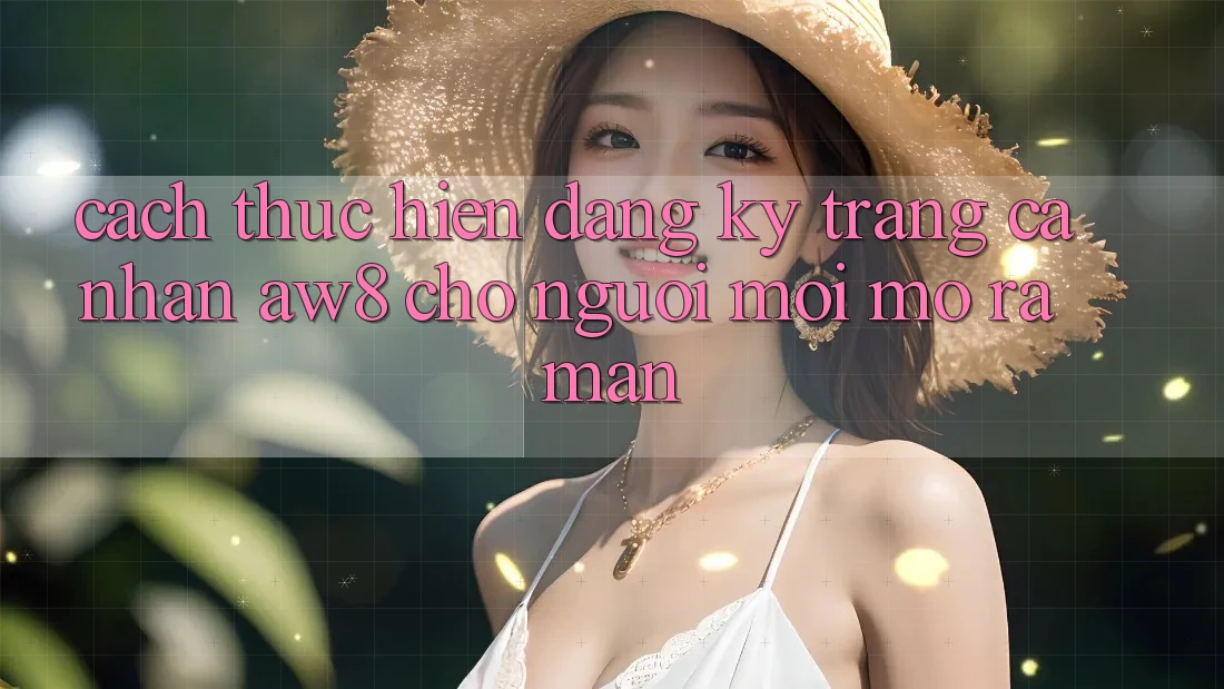 Cách thực hiện Đăng Ký Trang cá nhân AW8 Cho Người Mới Mở ra màn Cách thực hiện Đăng Ký Trang cá nhân AW8 Cho Người Mới Mở ra màn