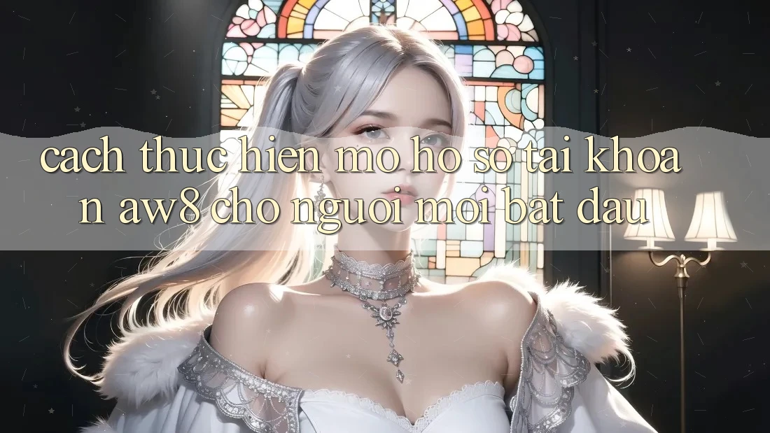 Cách thực hiện Mở hồ sơ Tài Khoản AW8 Cho Người Mới Bắt đầu Cách thực hiện Mở hồ sơ Tài Khoản AW8 Cho Người Mới Bắt đầu
