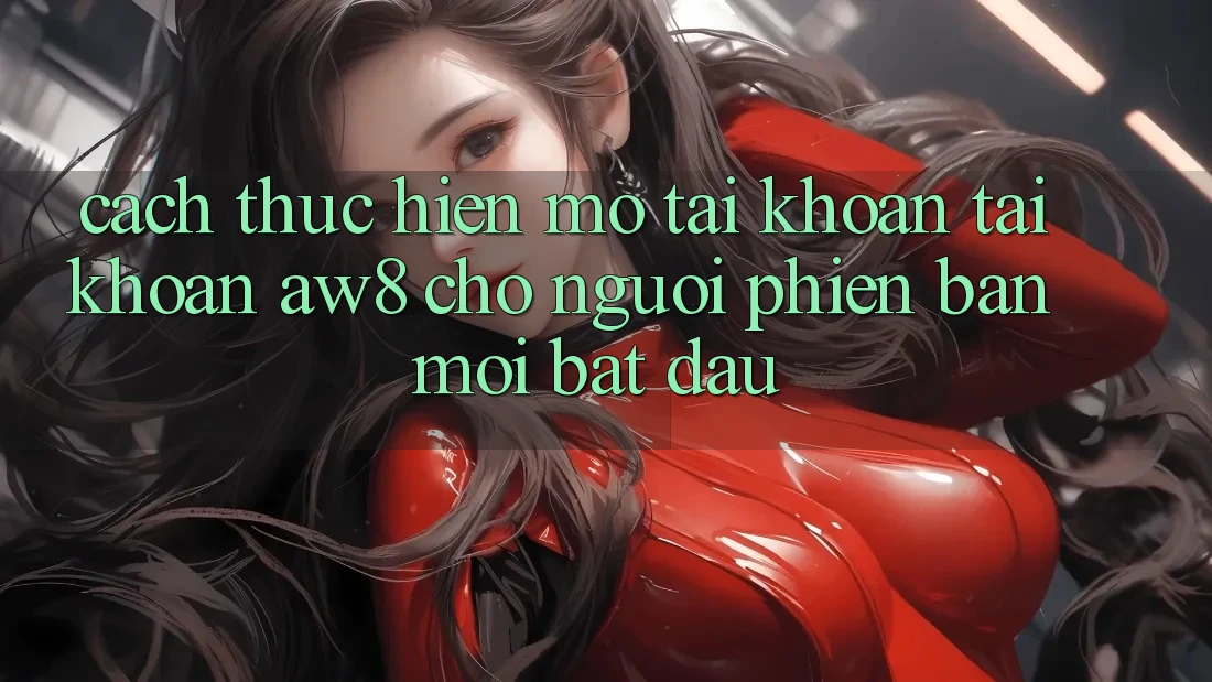 Cách thực hiện Mở tài khoản Tài Khoản AW8 Cho Người Phiên bản mới Bắt Đầu Cách thực hiện Mở tài khoản Tài Khoản AW8 Cho Người Phiên bản mới Bắt Đầu