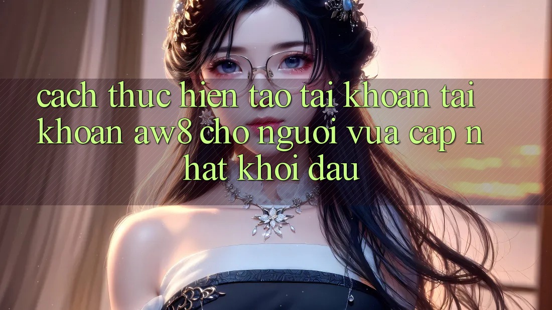 Cách thực hiện Tạo tài khoản Tài Khoản AW8 Cho Người Vừa cập nhật Khởi đầu