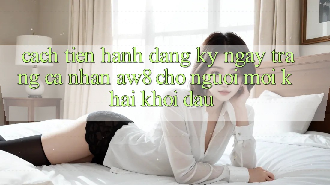 Cách tiến hành Đăng ký ngay Trang cá nhân AW8 Cho Người Mới Khai khởi đầu