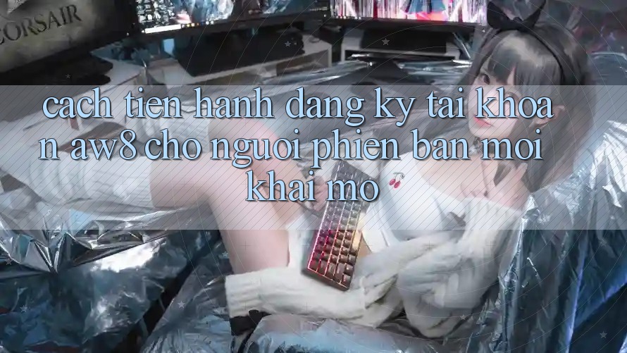 Cách tiến hành Đăng Ký Tài Khoản AW8 Cho Người Phiên bản mới Khai mở Cách tiến hành Đăng Ký Tài Khoản AW8 Cho Người Phiên bản mới Khai mở