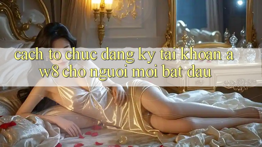 Cách tổ chức Đăng Ký Tài Khoản AW8 Cho Người Mới Bắt Đầu Cách tổ chức Đăng Ký Tài Khoản AW8 Cho Người Mới Bắt Đầu