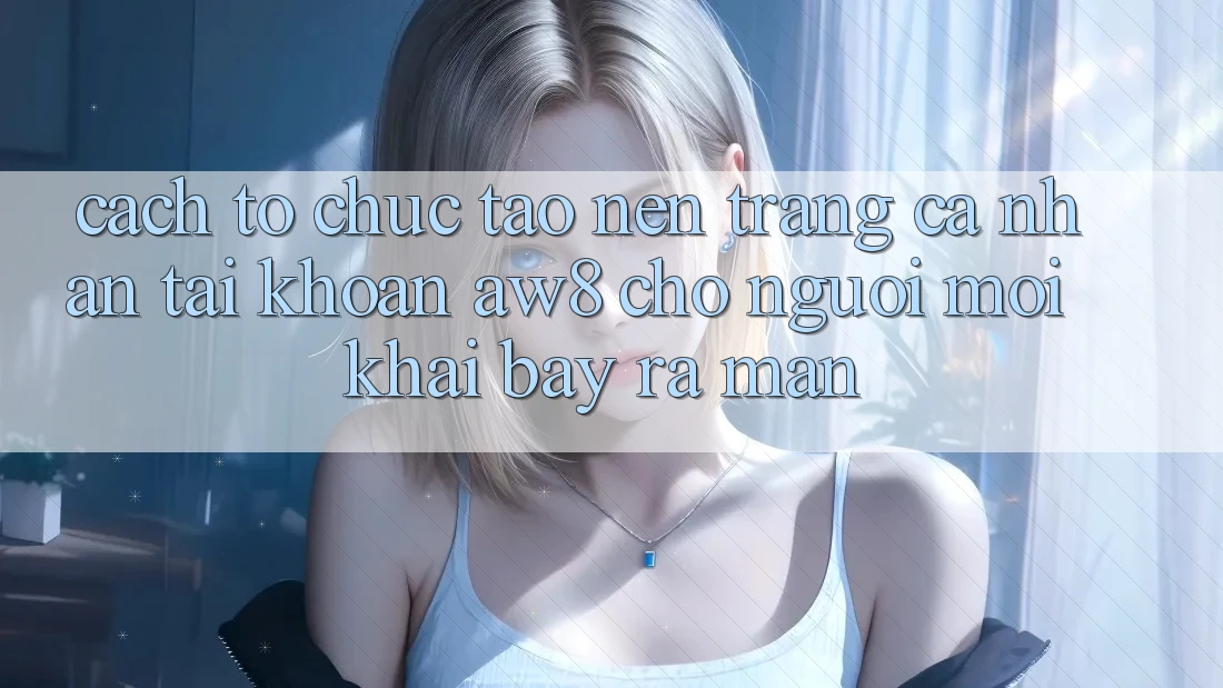 Cách tổ chức Tạo nên trang cá nhân Tài Khoản AW8 Cho Người Mới Khai bày ra màn Cách tổ chức Tạo nên trang cá nhân Tài Khoản AW8 Cho Người Mới Khai bày ra màn